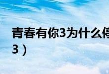 青春有你3为什么停播（为什么停播青春有你3）