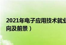 2021年电子应用技术就业前景（2022应用电子技术就业方向及前景）