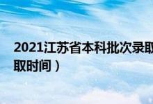 2021江苏省本科批次录取时间（2021年江苏高考各批次录取时间）