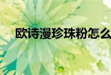 欧诗漫珍珠粉怎么用（珍珠粉使用方法）