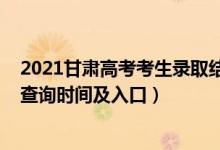 2021甘肃高考考生录取结果查询（2021甘肃高考录取结果查询时间及入口）