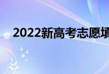 2022新高考志愿填报规则（有哪些规则）