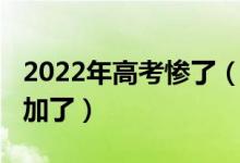 2022年高考惨了（2022年高考难度是不是增加了）