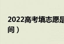 2022高考填志愿是什么时候填（志愿填报时间）