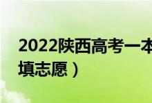 2022陕西高考一本志愿填报时间（几月几号填志愿）