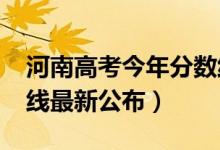 河南高考今年分数线（2018年河南高考分数线最新公布）