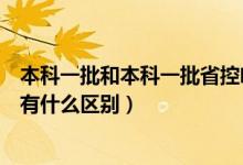 本科一批和本科一批省控啥区别（本科一批和本科一批省控有什么区别）