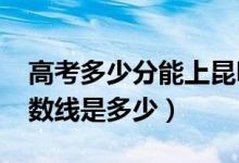 高考多少分能上昆明文理学院（2021录取分数线是多少）