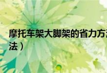 摩托车架大脚架的省力方法（摩托车架大脚架的几种省力方法）