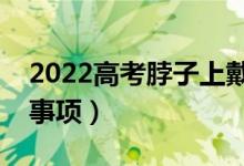 2022高考脖子上戴玉可以吗（高考安检注意事项）