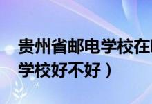 贵州省邮电学校在哪儿（2022年贵州省邮电学校好不好）