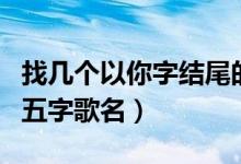 找几个以你字结尾的五字歌名（以你字结尾的五字歌名）