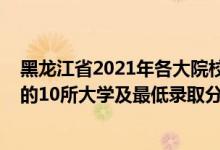 黑龙江省2021年各大院校录取分数线（2021黑龙江最难考的10所大学及最低录取分数线）