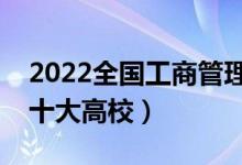 2022全国工商管理类专业大学排名（最好的十大高校）