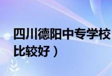 四川德阳中专学校（2022德阳中专学校哪些比较好）