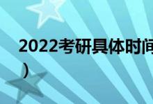 2022考研具体时间科目（几点开始几点结束）