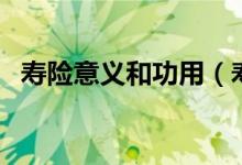 寿险意义和功用（寿险意义和功用是什么）