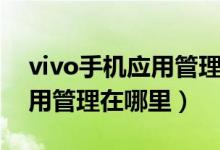 vivo手机应用管理在哪里找（vivo手机的应用管理在哪里）