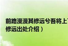 前路漫漫其修远兮吾将上下而求索是什么意思（前路漫漫其修远出处介绍）