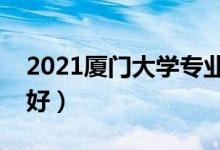 2021厦门大学专业排名及介绍（哪些专业最好）