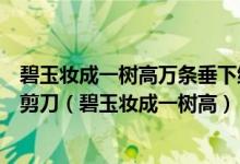 碧玉妆成一树高万条垂下绿丝绦不知细叶谁裁出二月春风似剪刀（碧玉妆成一树高）