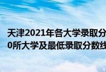 天津2021年各大学录取分数线一览表（2021天津最难考的10所大学及最低录取分数线）