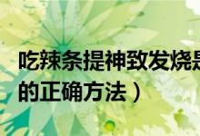 吃辣条提神致发烧是怎么回事（高三犯困提神的正确方法）