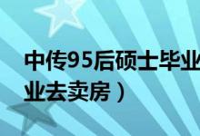 中传95后硕士毕业去卖房（中传95后硕士毕业去卖房）