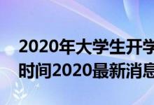 2020年大学生开学时间最新消息（大学开学时间2020最新消息）