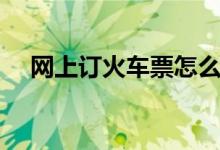 网上订火车票怎么取票（详细取票流程）