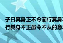 子曰其身正不令而行其身不正虽令不从（子曰其身正不令而行其身不正虽令不从的意思）