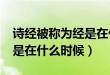 诗经被称为经是在什么时期?（诗经被称为经是在什么时候）