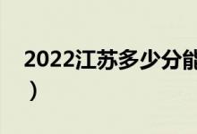 2022江苏多少分能上本科（高考分数线预测）