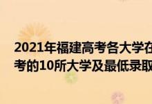 2021年福建高考各大学在福建录取分数线（2021福建最难考的10所大学及最低录取分数线）