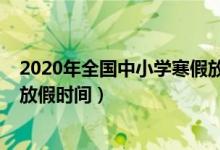 2020年全国中小学寒假放假时间（2020年全国中小学暑假放假时间）