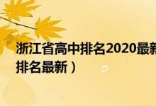 浙江省高中排名2020最新排名前100名（2022年浙江高中排名最新）