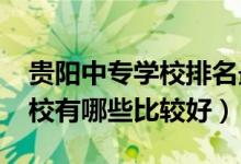 贵阳中专学校排名最好（2022贵阳的中专学校有哪些比较好）