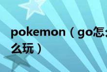 pokemon（go怎么玩 简介pokemon go怎么玩）