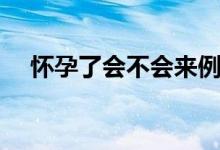 怀孕了会不会来例假（怀孕会来例假吗）