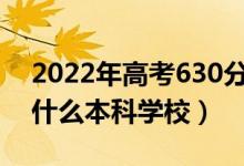 2022年高考630分左右能上哪些大学（能上什么本科学校）