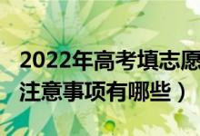 2022年高考填志愿时间（2022高考志愿填报注意事项有哪些）