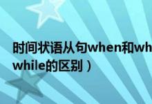 时间状语从句when和while的时态（时间状语从句when和while的区别）