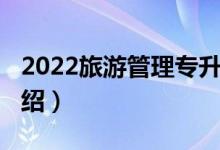 2022旅游管理专升本（2022旅游管理专业介绍）