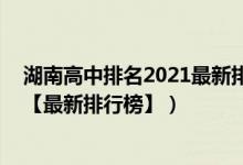 湖南高中排名2021最新排名（2022年湖南最好的高中排名【最新排行榜】）