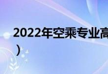 2022年空乘专业高考要多少分（有什么要求）