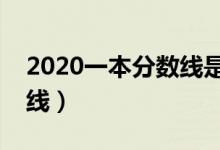 2020一本分数线是多少（文科理科高考分数线）