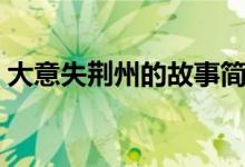 大意失荆州的故事简介（大意失荆州的故事）