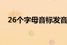 26个字母音标发音视频（26个字母音标）