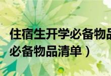 住宿生开学必备物品清单初中生（住宿生开学必备物品清单）