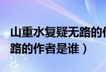 山重水复疑无路的作文800字（山重水复疑无路的作者是谁）